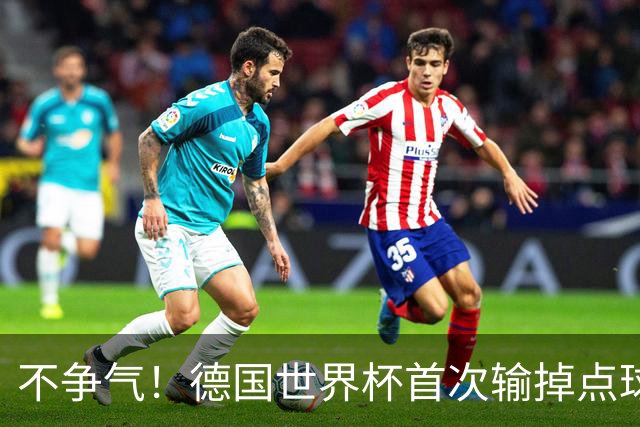 不争气！德国世界杯首次输掉点球战 连续3届无缘16强怪谁？