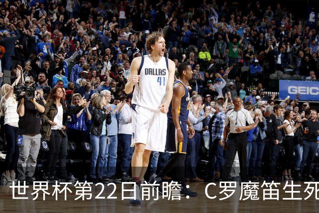 世界杯第22日前瞻：C罗魔笛生死斗 西班牙力争破咒