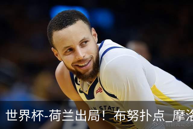 世界杯-荷兰出局！布努扑点 摩洛哥点球战总分4-3进16强
