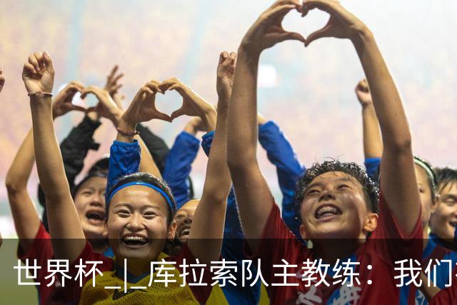 世界杯 | 库拉索队主教练：我们有能力给任何对手制造麻烦