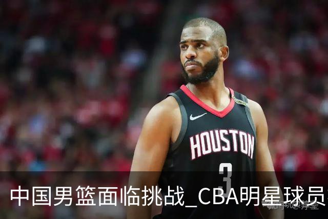 中国男篮面临挑战 CBA明星球员被亚洲劲旅抢先归化 亚运会战局升级