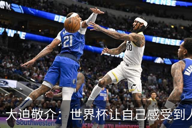 大迫敬介：世界杯让自己感受到人外有人，球队还有很大提升空间