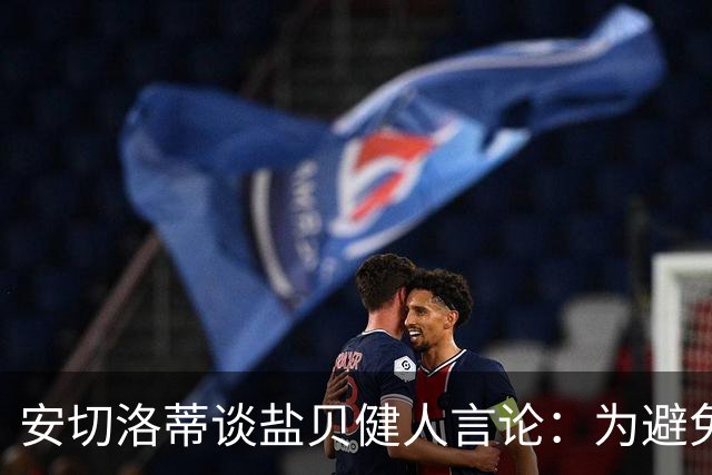 安切洛蒂谈盐贝健人言论：为避免让比赛变得更危险，不作任何评论