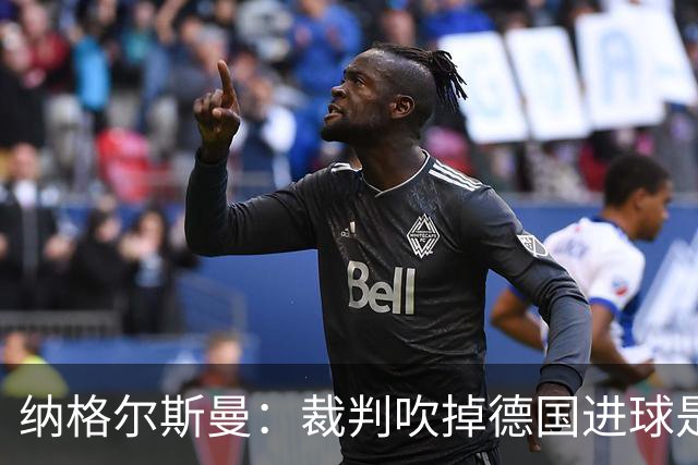 纳格尔斯曼：裁判吹掉德国进球是丑闻 我绝不会辞职的