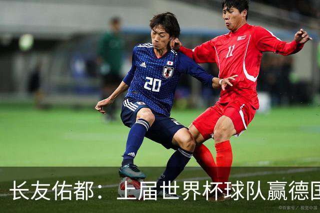 长友佑都：上届世界杯球队赢德国后输哥斯达黎加，要牢记那时教训