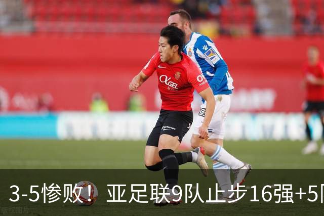 3-5惨败！亚足联9队止步16强+5队垫底出局，国足静待28年晋级契机